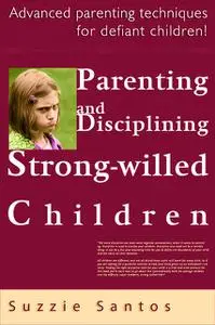 «Parenting And Disciplining Strong Willed Children: Advanced Parenting Techniques For Defiant Children!» by Suzzie Santo