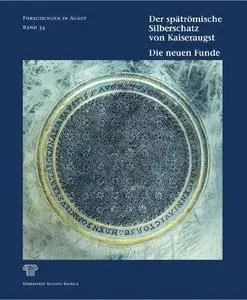 Der spätrömische Silberschatz von Kaiseraugst: Die neuen Funde. Silber im Spannungsfeld von Geschichte, Politik und Gesellschaf