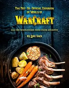 The Not-So-Official Cookbook of World of Warcraft: All the Wholesome Food from Azeroth