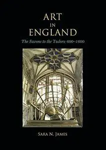 Art in England: The Saxons to the Tudors: 600-1600