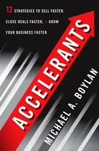 Accelerants: Twelve Strategies to Sell Faster, Close Deals Faster, and Grow Your Business Faster (repost)