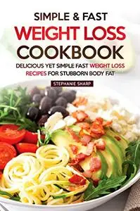 Simple & Fast Weight Loss Cookbook: Delicious Yet Simple Fast Weight Loss Recipes for Stubborn Body Fat