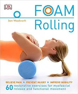 Foam Rolling: Relieve Pain • Prevent Injury • Improve Mobility • 60 Restorative Exercises for Myofascial Release (repost)