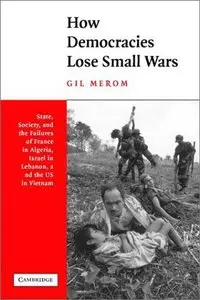How Democracies Lose Small Wars: State, Society, and the Failures of Israel in Lebanon, and the United States in Vietnam