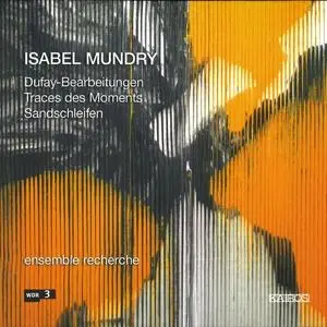 Ensemble Recherche - Isabel Mundry: Dufay-Bearbeitungen, Traces des moments & Sandschleifen (2007) (Repost)