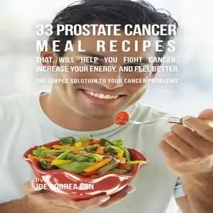 «33 Prostate Cancer Meal Recipes That Will Help You Fight Cancer, Increase Your Energy, and Feel Better» by Joe Correa C