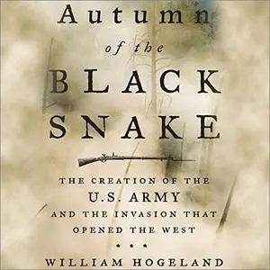 Autumn of the Black Snake: The Creation of the U.S. Army and the Invasion That Opened the West [Audiobook] (Repost)