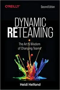 Dynamic Reteaming: The Art and Wisdom of Changing Teams 2nd Edition