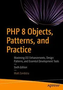 PHP 8 Objects, Patterns, and Practice: Mastering OO Enhancements, Design Patterns, and Essential Development Tools