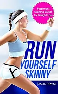 Running: Run Yourself Skinny - The Beginner's Training Guide for Weight Loss