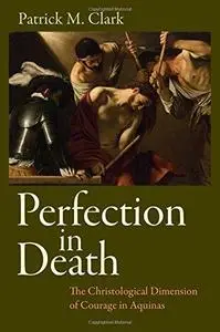 Perfection in Death : The Christological Dimension of Courage in Aquinas