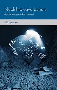 Neolithic cave burials: Agency, structure and environment (Social Archaeology and Material Worlds)