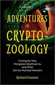 Adventures in Cryptozoology: Hunting for Yetis, Mongolian Deathworms and Other Not-So-Mythical Monsters