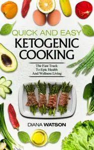 Quick and Easy Ketogenic Cooking: The Fast Track to Epic Health and Wellness Living