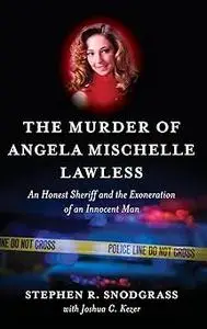 The Murder of Angela Mischelle Lawless: An Honest Sheriff and the Exoneration of an Innocent Man