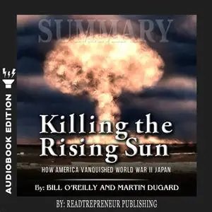 «Summary of Killing the Rising Sun: How America Vanquished World War II Japan by Bill O'Reilly and Martin Dugard» by Rea