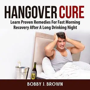 «Hangover Cure: Learn Proven Remedies For Fast Morning Recovery After A Long Drinking Night» by Bobby Brown