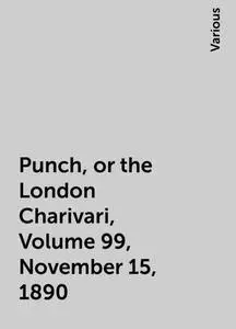 «Punch, or the London Charivari, Volume 99, November 15, 1890» by Various