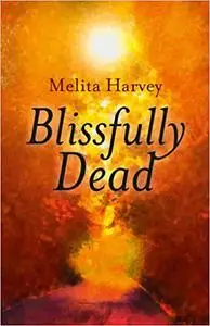 Blissfully Dead: Life Lessons From The Other Side