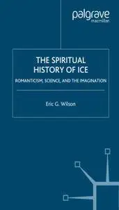 The Spiritual History of Ice:  Romanticism, Science and the Imagination