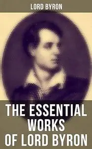 The Essential Works of Lord Byron