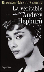 La véritable Audrey Hepburn - Bertrand Meyer-Stabley