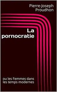 Pierre-Joseph Proudhon, "La pornocratie, ou Les femmes dans les temps modernes"