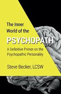 The Inner World of the Psychopath: A Definitive Primer on the Psychopathic Personality