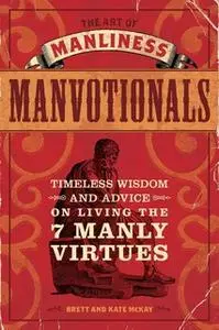 «The Art of Manliness – Manvotionals: Timeless Wisdom and Advice on Living the 7 Manly Virtues» by Brett McKay,Kate McKa