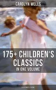 «Carolyn Wells: 175+ Children's Classics in One Volume (Illustrated Edition)» by Carolyn Wells