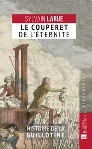 Sylvain Larue, "Le couperet de l'éternité : Histoire de la guillotine"