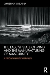 The Fascist State of Mind and the Manufacturing of Masculinity:  A psychoanalytic approach