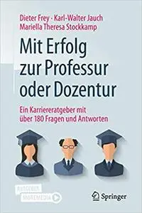 Mit Erfolg zur Professur oder Dozentur: Ein Karriereratgeber mit über 180 Fragen und Antworten