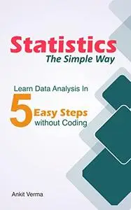 Statistics - The Simple Way: Learn Data Analysis in 5 Easy Steps without Coding