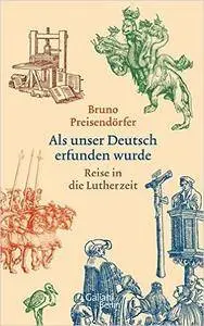 Als unser Deutsch erfunden wurde: Reise in die Lutherzeit