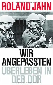 Wir Angepassten: Überleben in der DDR