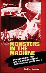 Monsters in the Machine: Science Fiction Film and the Militarization of America after World War II