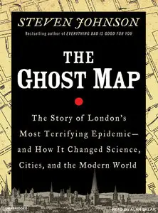 The Ghost Map: The Story of London's Most Terrifying Epidemic--And How It Changed Science, Cities, and the Modern World