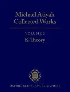 Michael Atiyah: Collected Works: Volume 2: Early Papers on K-Theory Volume 2: Early Papers on K-Theory
