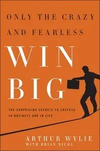 Only the Crazy and Fearless Win BIG!: The Surprising Secrets to Success in Business and in Life (Repost)