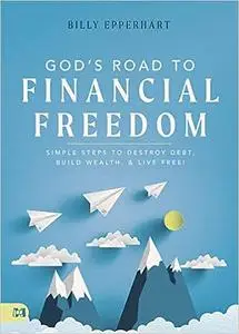 God's Road to Financial Freedom: Simple Steps to Destroy Debt, Build Wealth, and Live Free!