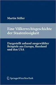 Eine Völkerrechtsgeschichte der Staatenlosigkeit: Dargestellt anhand ausgewählter Beispiele aus Europa, Russland und den USA