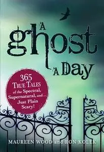 «A Ghost a Day: 365 True Tales of the Spectral, Supernatural, and...Just Plain Scary!» by Maureen Wood,Ron Kolek