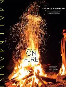 Mallmann on Fire: 100 Inspired Recipes to Grill Anytime, Anywhere