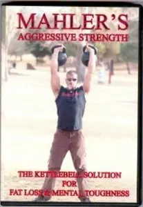 Mahler's Aggressive Strength - The Kettlebell Solution for Fat Loss & Mental Toughness