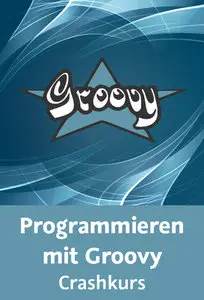  Programmieren mit Groovy – Crashkurs Sprachgrundlagen und Syntax, Projekte mit Gradle und IntelliJ