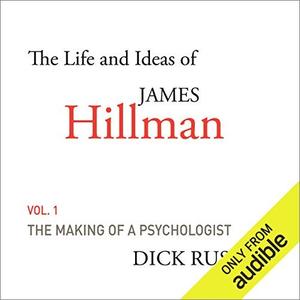 The Life and Ideas of James Hillman, Volume I: The Making of a Psychologist [Audiobook]