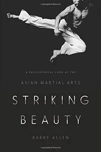 Striking Beauty: A Philosophical Look at the Asian Martial Arts (Repost)