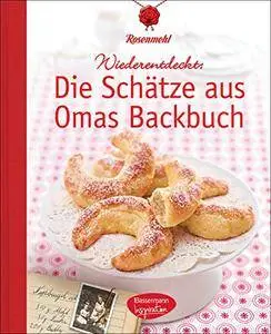 Die Schätze aus Omas Backbuch: 100 fast vergessene Lieblingsrezepte