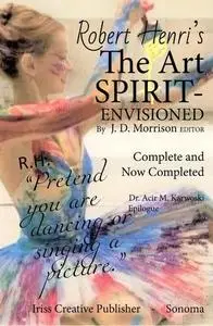 Robert Henri's The art SPIRIT- Envisioned: Complete and Now Completed